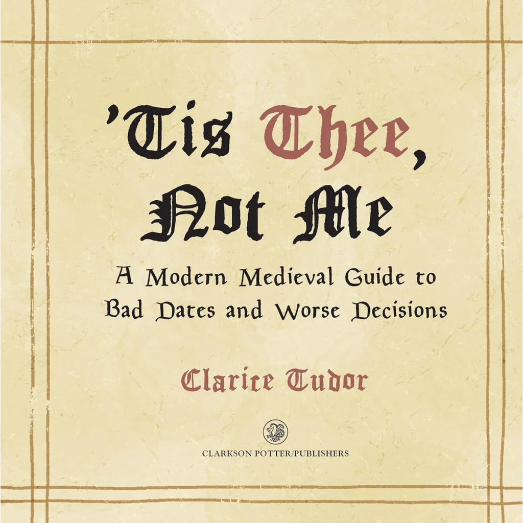 'Tis Thee, Not Me: A Modern Medieval Guide to Bad Dates and Worse Decisions - Clarice Tudor