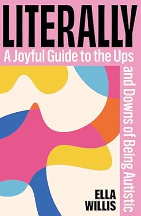 Literally : A Joyful Guide to the Ups and Downs of Being Autistic