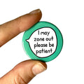 I May Zone Out Please Be Patient – Pin Badge Button