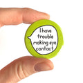 I Have Trouble Making Eye Contact – Pin Badge Button